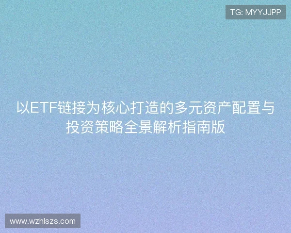 以ETF链接为核心打造的多元资产配置与投资策略全景解析指南版